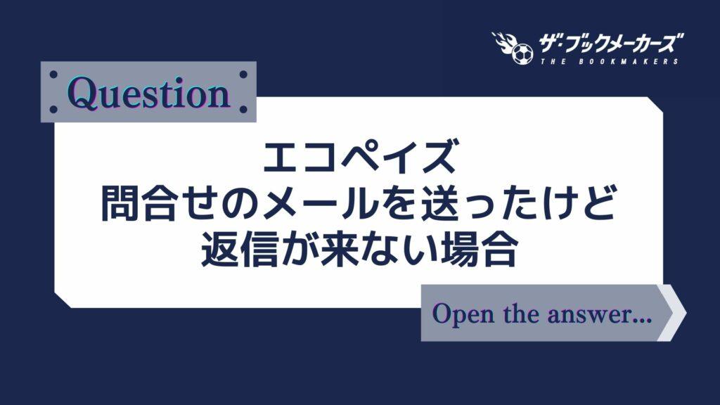 エコペイズ 問合せのメールを送ったけど返信が来ない場合