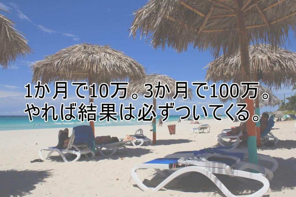 １か月で10万。3か月で100万。やれば結果は必ずついてくる。