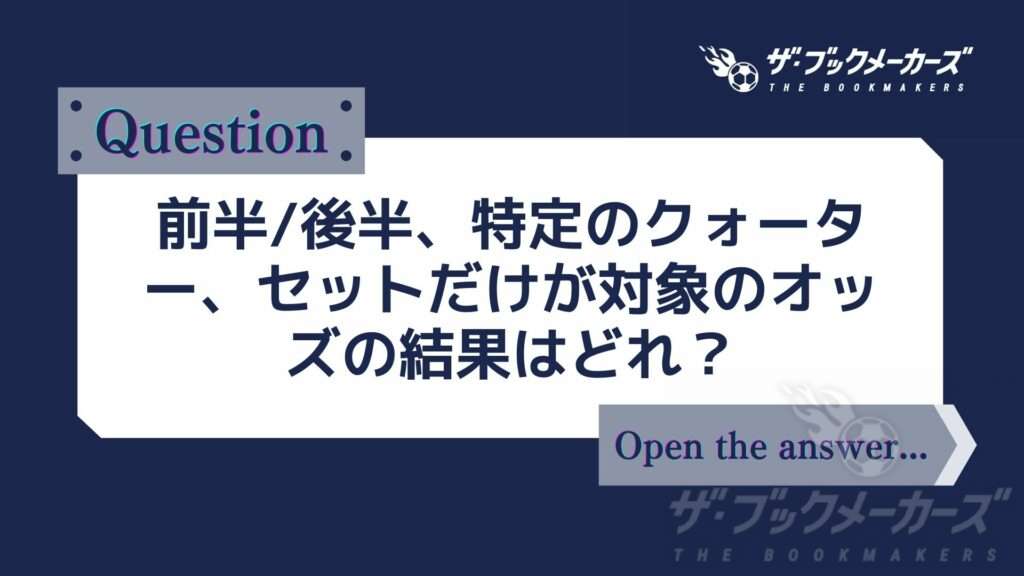 前半/後半、特定のクォーター、セットだけが対象のオッズの結果はどれ?